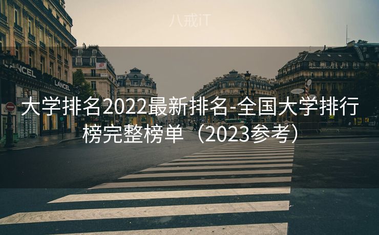 大学排名2022最新排名-全国大学排行榜完整榜单（2023参考）