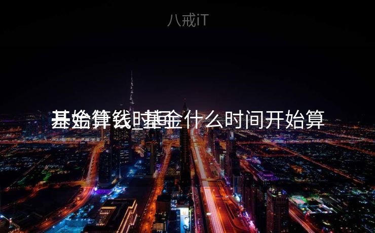 基金什么时间
开始算钱_基金什么时间开始算