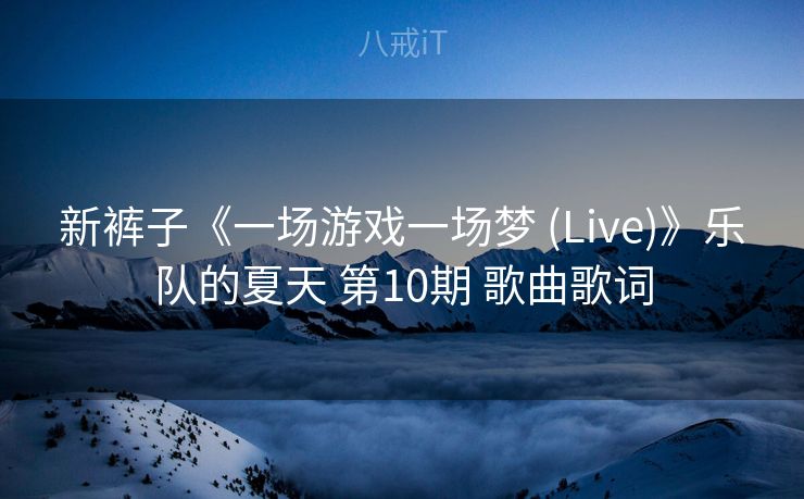 新裤子《一场游戏一场梦 (Live)》乐队的夏天 第10期 歌曲歌词