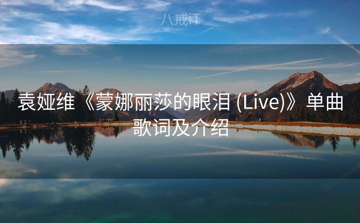 袁娅维《蒙娜丽莎的眼泪 (Live)》单曲歌词及介绍