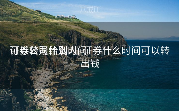 证券公司什么时间
可以转账给别人_证券什么时间可以转出钱