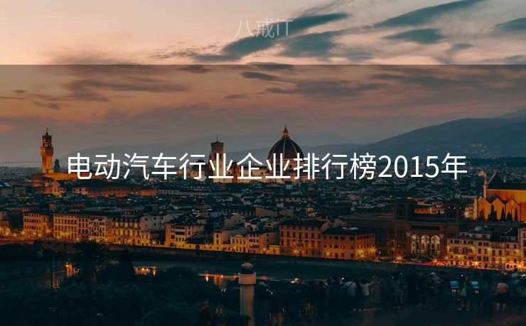  电动汽车行业企业排行榜2015年