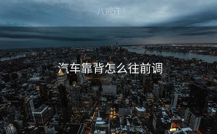 汽车靠背怎么往前调 汽车靠背怎么往前调