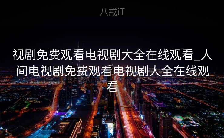 视剧免费观看电视剧大全在线观看_人间
间电视剧免费观看电视剧大全在线观看