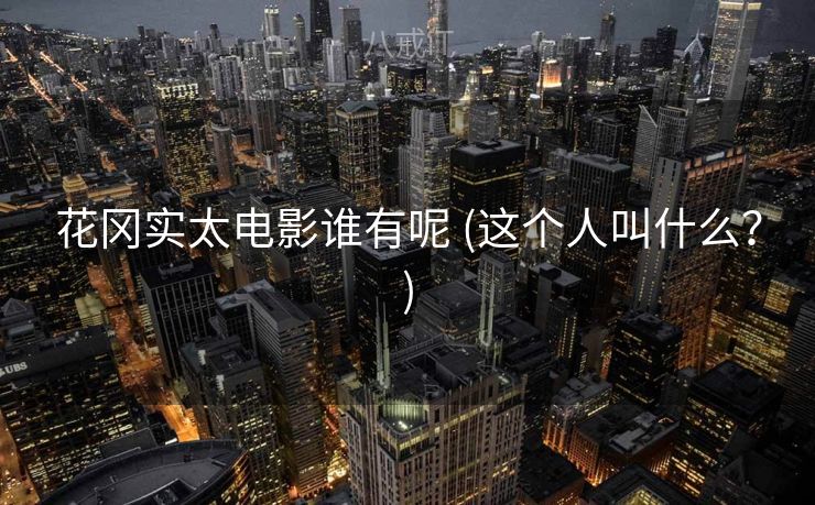 花冈实太电影谁有呢 (这个人叫什么？)