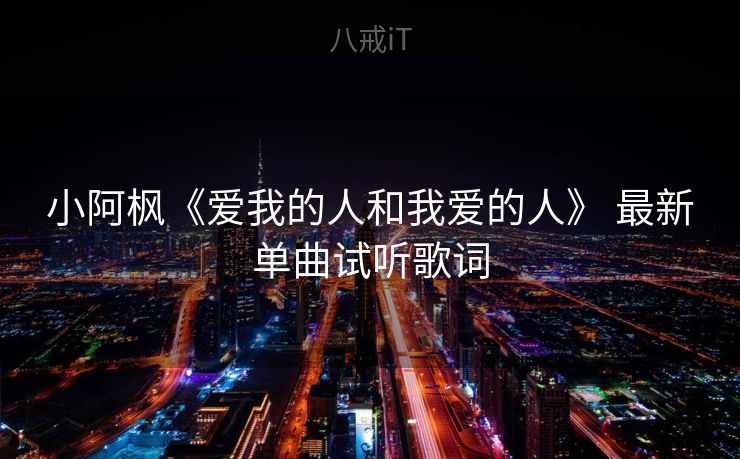 小阿枫《爱我的人和我爱的人》 最新单曲试听歌词 小阿枫《爱我的人和我爱的人》 最新单曲试听歌词