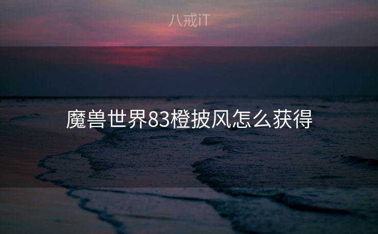 魔兽世界83橙披风怎么获得