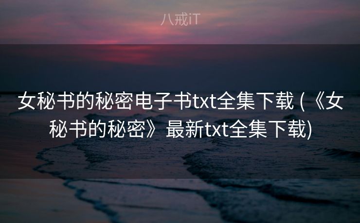 女秘书的秘密电子书txt全集下载 (《女秘书的秘密》最新txt全集下载)