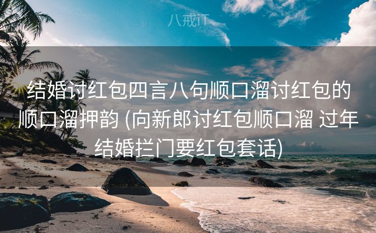 结婚讨红包四言八句顺口溜讨红包的顺口溜押韵 (向新郎讨红包顺口溜 过年结婚拦门要红包套话)