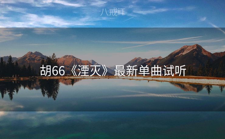 胡66《湮灭》最新单曲试听