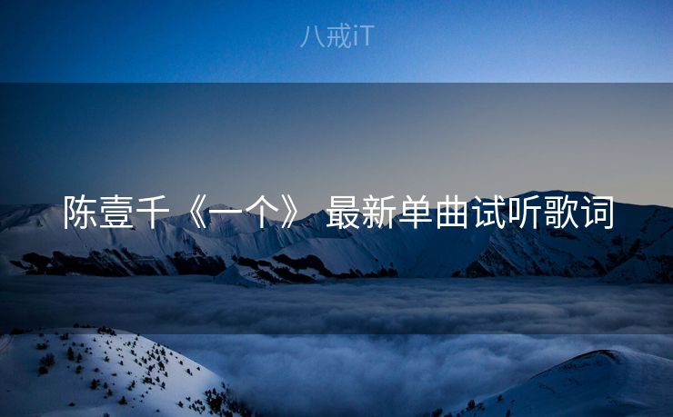 陈壹千《一个》 最新单曲试听歌词 陈壹千《一个》 最新单曲试听歌词