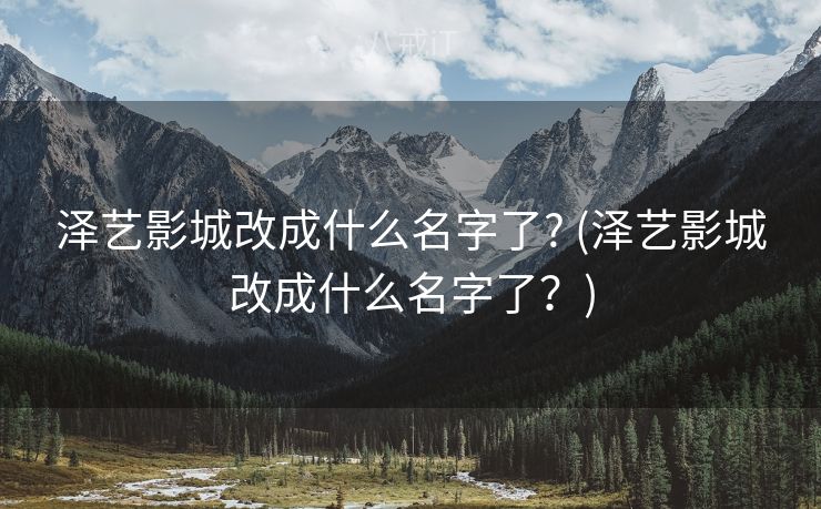 泽艺影城改成什么名字了? (泽艺影城改成什么名字了？)