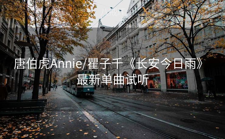 唐伯虎Annie/瞿子千《长安今日雨》 最新单曲试听