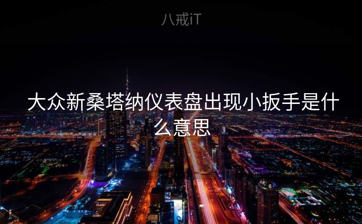 大众新桑塔纳仪表盘出现小扳手是什么意思 大众新桑塔纳仪表盘出现小扳手是什么意思