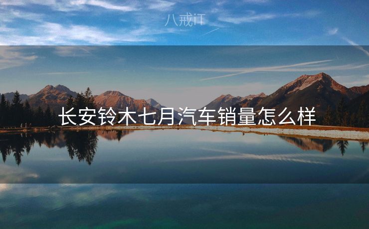 长安铃木七月汽车销量怎么样 长安铃木七月汽车销量怎么样