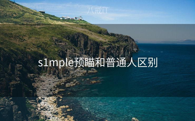 s1mple预瞄和普通人区别