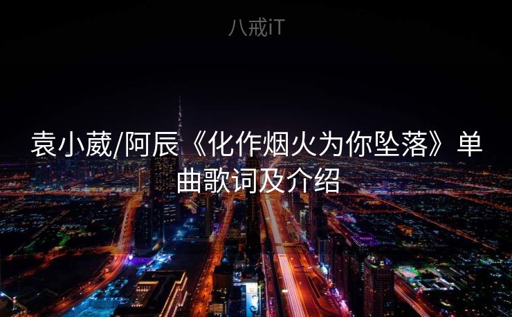 袁小葳/阿辰《化作烟火为你坠落》单曲歌词及介绍