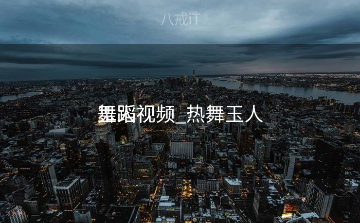 玉人
舞蹈视频_热舞玉人
舞蹈视频