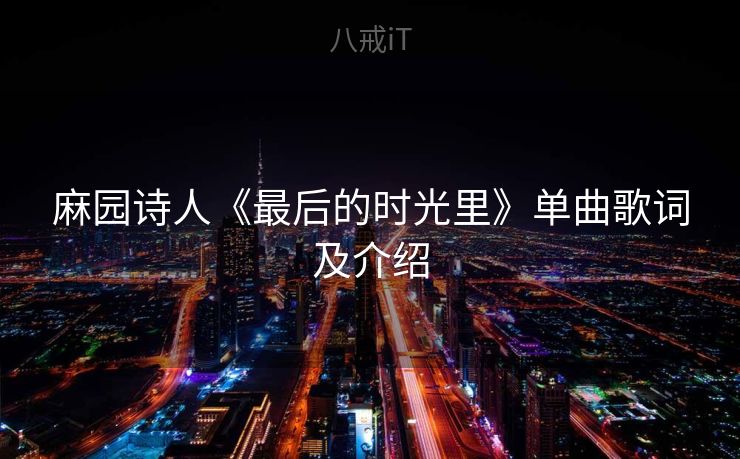 麻园诗人《最后的时光里》单曲歌词及介绍