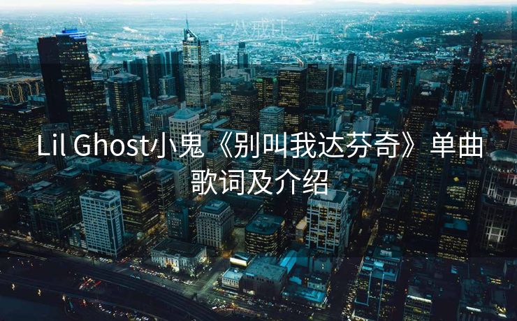 Lil Ghost小鬼《别叫我达芬奇》单曲歌词及介绍 Lil Ghost小鬼《别叫我达芬奇》单曲歌词及介绍