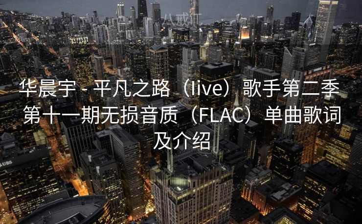 华晨宇 - 平凡之路(Iive)歌手第二季 第十一期无损音质(FLAC)单曲歌词及介绍 华晨宇 - 平凡之路(Iive)歌手第二季 第十一期无损音质(FLAC)单曲歌词及介绍