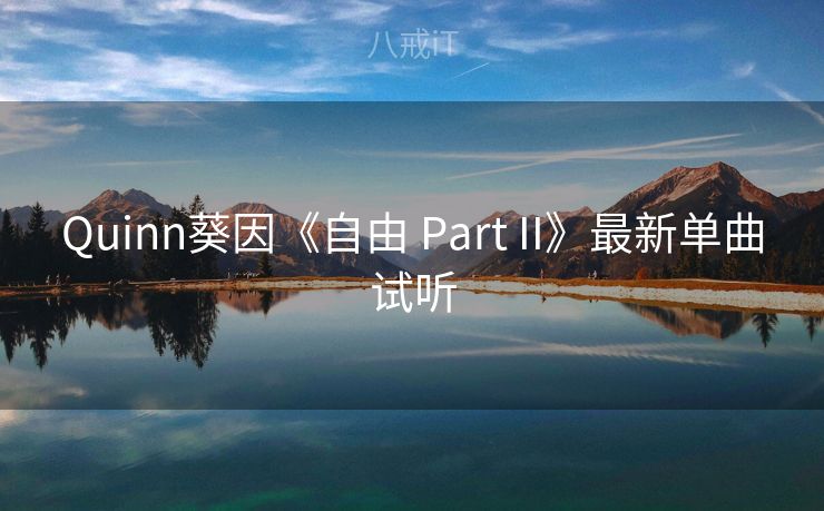 Quinn葵因《自由 Part II》最新单曲试听