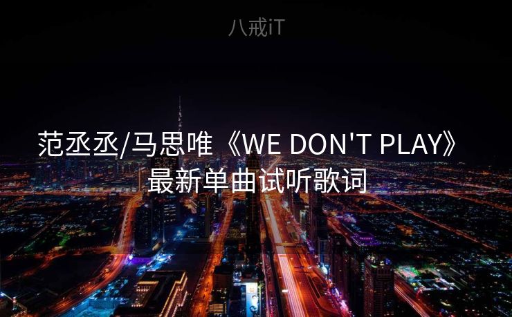 范丞丞/马思唯《WE DON'T PLAY》 最新单曲试听歌词 范丞丞/马思唯《WE DON'T PLAY》 最新单曲试听歌词