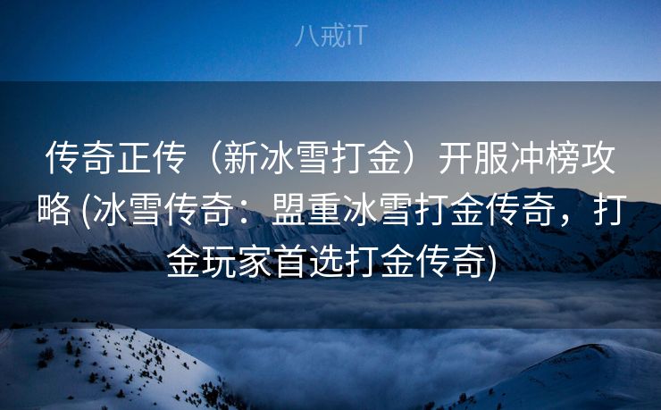 传奇正传(新冰雪打金)开服冲榜攻略 (冰雪传奇:盟重冰雪打金传奇,打金玩家首选打金传奇) 传奇正传(新冰雪打金)开服冲榜攻略 (冰雪传奇:盟重冰雪打金传奇,打金玩家首选打金传奇)