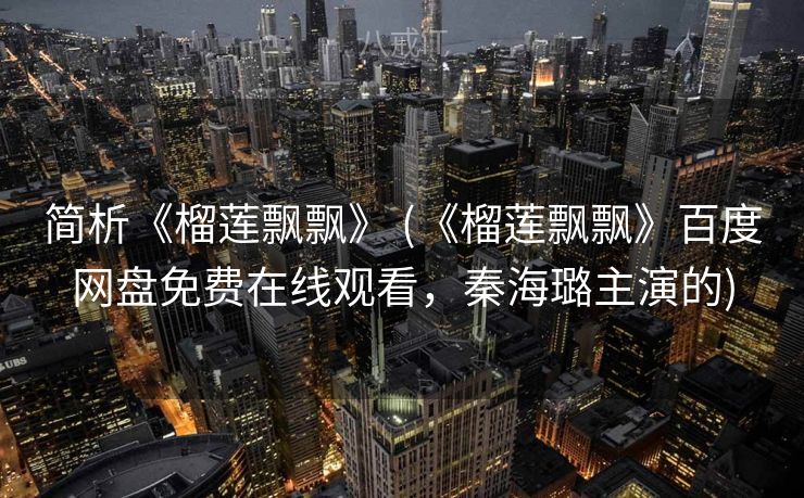 简析《榴莲飘飘》 (《榴莲飘飘》百度网盘免费在线观看,秦海璐主演的) 简析《榴莲飘飘》 (《榴莲飘飘》百度网盘免费在线观看,秦海璐主演的)