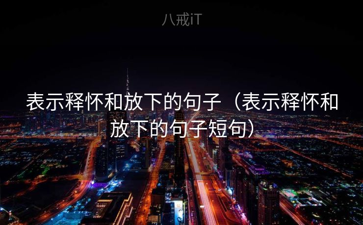 表示释怀和放下的句子（表示释怀和放下的句子短句）