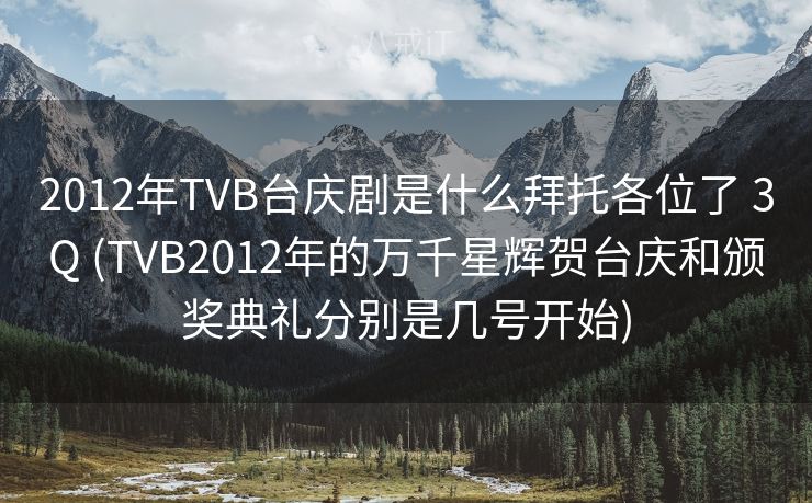 2012年TVB台庆剧是什么拜托各位了 3Q (TVB2012年的万千星辉贺台庆和颁奖典礼分别是几号开始)