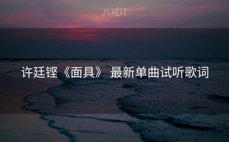 许廷铿《面具》 最新单曲试听歌词