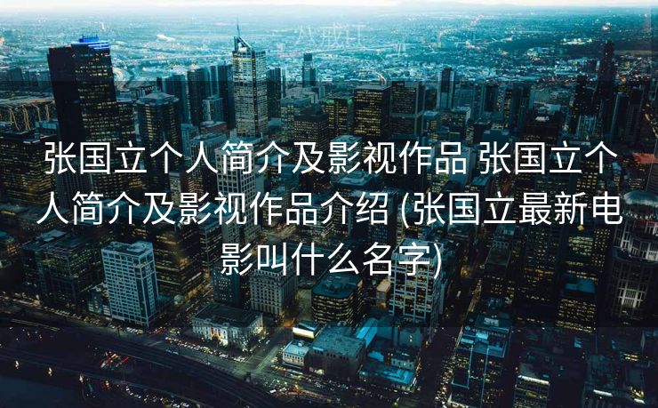张国立个人简介及影视作品 张国立个人简介及影视作品介绍 (张国立最新电影叫什么名字)