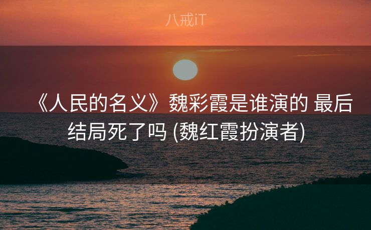 《人民的名义》魏彩霞是谁演的 最后结局死了吗 (魏红霞扮演者)