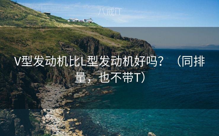 V型发动机比L型发动机好吗？（同排量，也不带T）