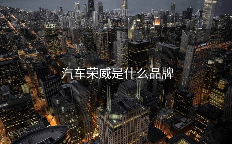 汽车荣威是什么品牌 汽车荣威是什么品牌