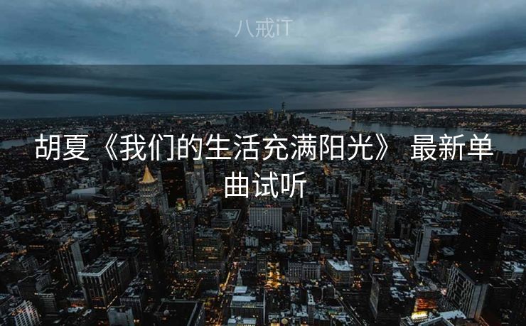 胡夏《我们的生活充满阳光》 最新单曲试听