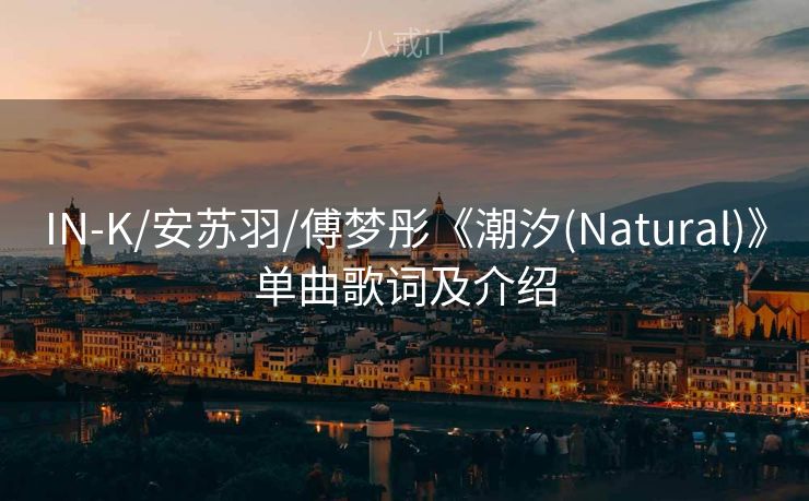 IN-K/安苏羽/傅梦彤《潮汐(Natural)》单曲歌词及介绍