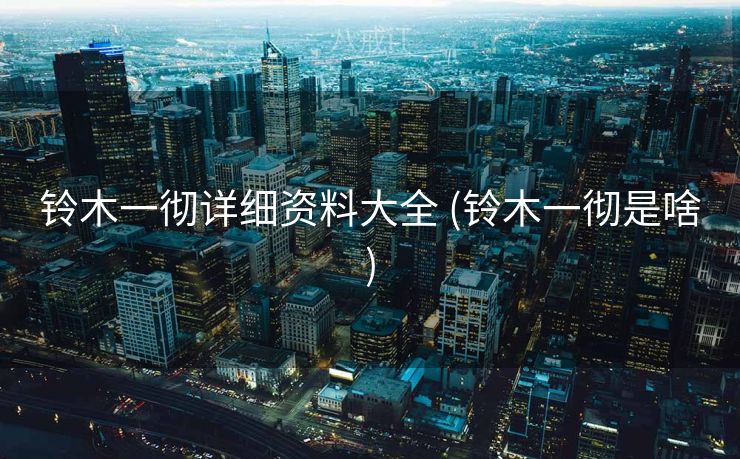 铃木一彻详细资料大全 (铃木一彻是啥)