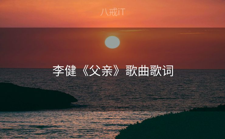 李健《父亲》歌曲歌词