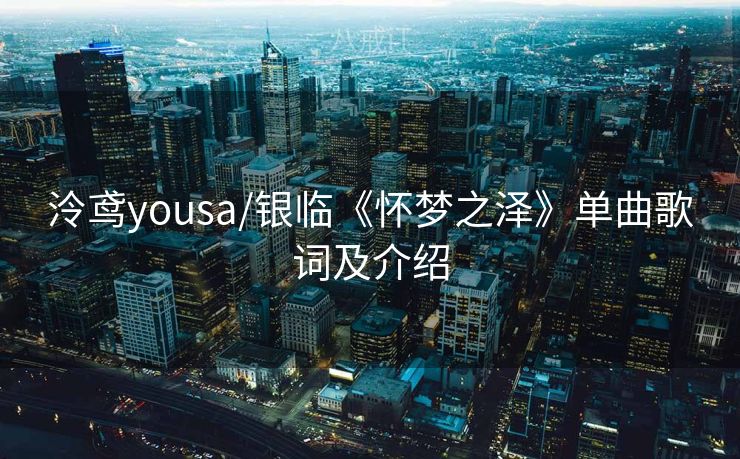 泠鸢yousa/银临《怀梦之泽》单曲歌词及介绍