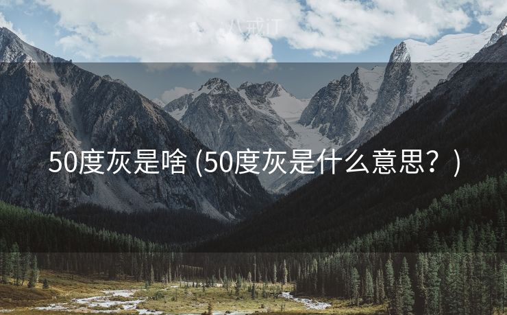 50度灰是啥 (50度灰是什么意思?) 50度灰是啥 (50度灰是什么意思?)