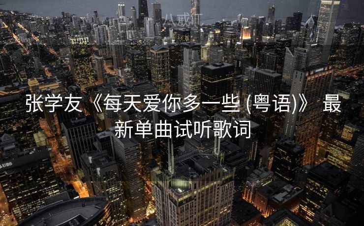 张学友《每天爱你多一些 (粤语)》 最新单曲试听歌词