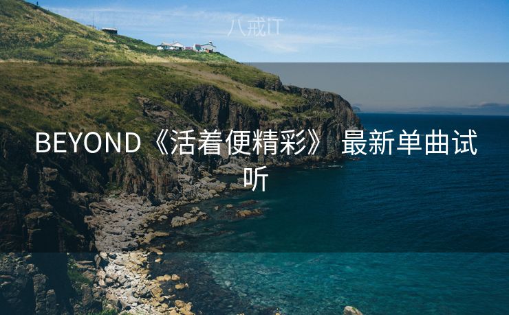 BEYOND《活着便精彩》 最新单曲试听 BEYOND《活着便精彩》 最新单曲试听