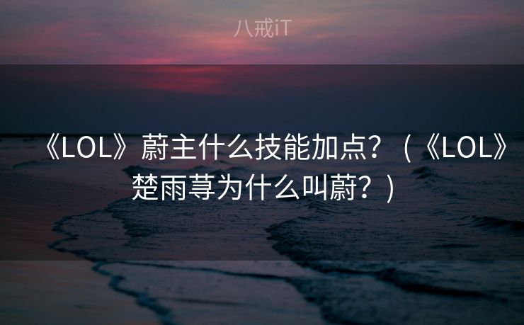 《LOL》蔚主什么技能加点？ (《LOL》楚雨荨为什么叫蔚？)