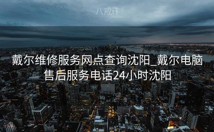 戴尔维修服务网点查询沈阳_戴尔电脑售后服务电话24小时沈阳