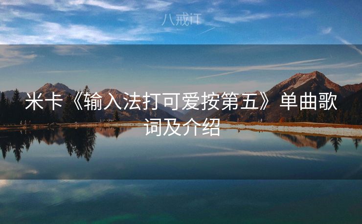 米卡《输入法打可爱按第五》单曲歌词及介绍