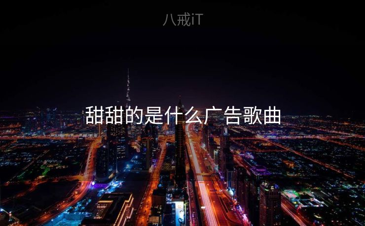 甜甜的是什么广告歌曲