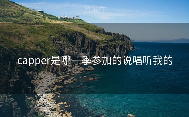 capper是哪一季参加的说唱听我的