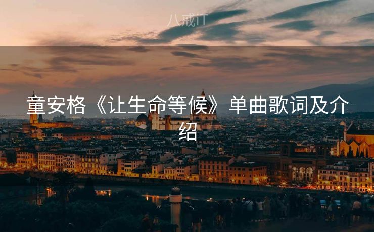 童安格《让生命等候》单曲歌词及介绍 童安格《让生命等候》单曲歌词及介绍